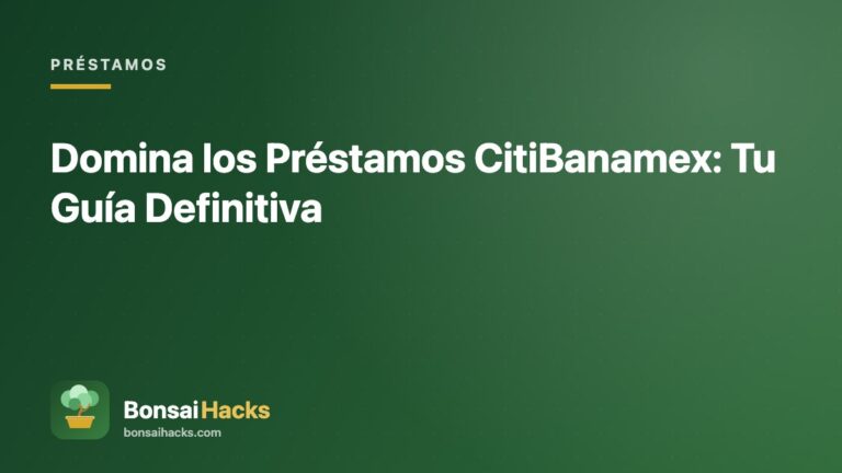 Domina los Préstamos CitiBanamex: Tu Guía Definitiva – BonsaiHacks