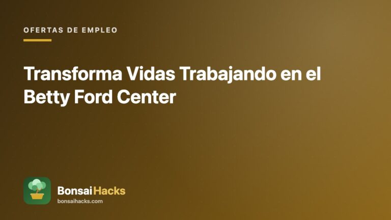 Transforma Vidas Trabajando en el Betty Ford Center – BonsaiHacks